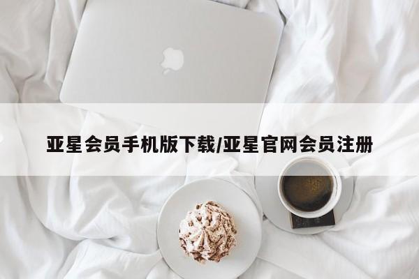 亚星代理网管理系统 亚星网站亚星会员手机版下载/亚星官网会员注册
