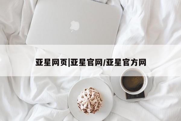 亚星代理网管理系统 亚星网站亚星网页|亚星官网/亚星官方网