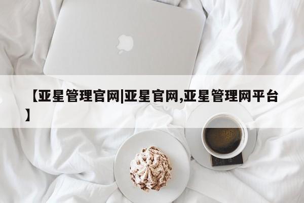 亚星代理网管理系统 亚星网站【亚星管理官网|亚星官网,亚星管理网平台】
