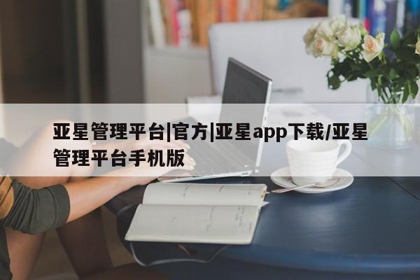 亚星代理网管理系统 亚星网站亚星管理平台|官方|亚星app下载/亚星管理平台手机版