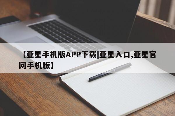 亚星代理网管理系统 亚星网站【亚星手机版APP下载|亚星入口,亚星官网手机版】