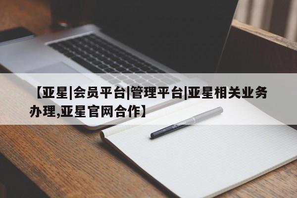 亚星代理网管理系统 亚星网站【亚星|会员平台|管理平台|亚星相关业务办理,亚星官网合作】