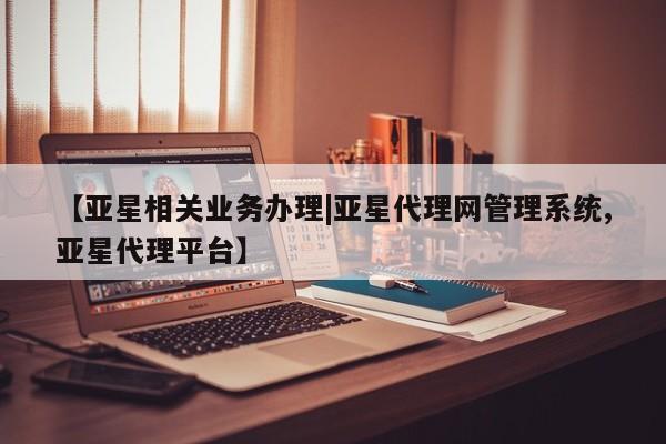 亚星代理网管理系统 亚星网站【亚星相关业务办理|亚星代理网管理系统,亚星代理平台】