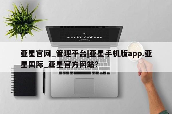 亚星代理网管理系统 亚星网站亚星官网_管理平台|亚星手机版app.亚星国际_亚星官方网站？