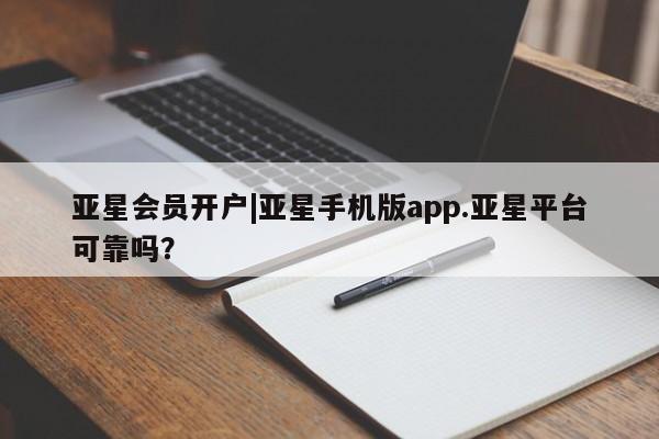 亚星代理网管理系统 亚星网站亚星会员开户|亚星手机版app.亚星平台可靠吗？