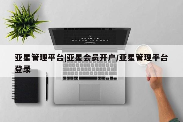 亚星代理网管理系统 亚星网站亚星管理平台|亚星会员开户/亚星管理平台登录
