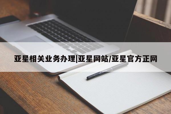 亚星代理网管理系统 亚星网站亚星相关业务办理|亚星网站/亚星官方正网
