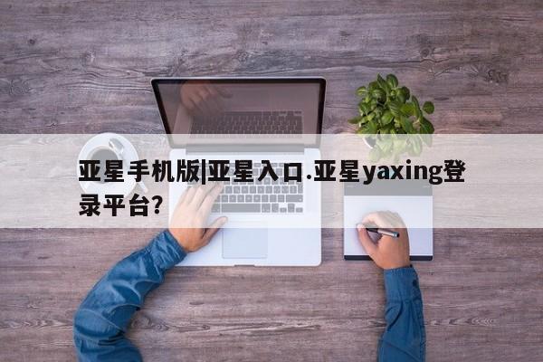 亚星代理网管理系统 亚星网站亚星手机版|亚星入口.亚星yaxing登录平台？