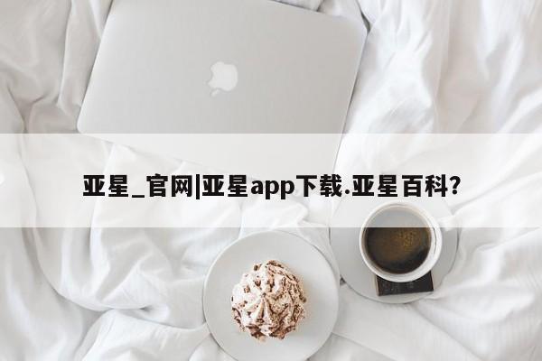 亚星代理网管理系统 亚星网站亚星_官网|亚星app下载.亚星百科？